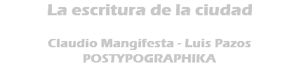La escritura de la ciudad Claudio Mangifesta - Luis Pazos POSTYPOGRAPHIKA