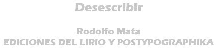 Desescribir Rodolfo Mata EDICIONES DEL LIRIO Y POSTYPOGRAPHIKA