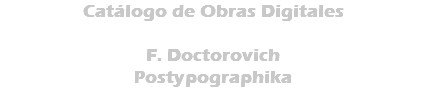 Catálogo de Obras Digitales F. Doctorovich Postypographika