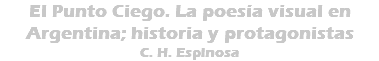 El Punto Ciego. La poesía visual en Argentina; historia y protagonistas C. H. Espinosa