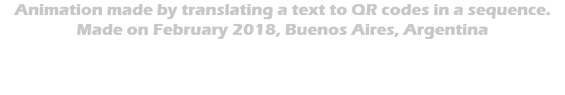 Animation made by translating a text to QR codes in a sequence. Made on February 2018, Buenos Aires, Argentina