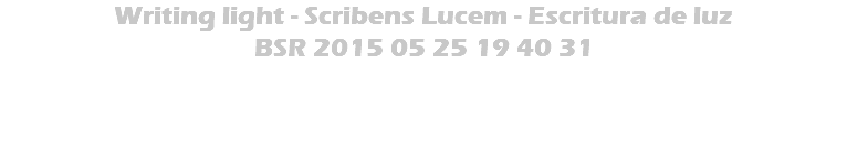 Writing light - Scribens Lucem - Escritura de luz BSR 2015 05 25 19 40 31